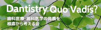 Dantistry Quo Vadis?歯科医療・歯科医学の発展を根底から考える会